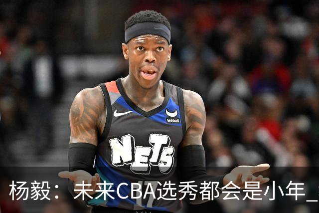 杨毅：未来CBA选秀都会是小年 教育公平更重要